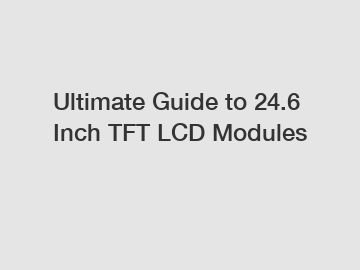 Ultimate Guide to 24.6 Inch TFT LCD Modules
