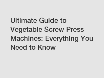 Ultimate Guide to Vegetable Screw Press Machines: Everything You Need to Know