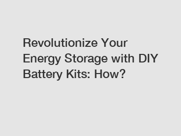 Revolutionize Your Energy Storage with DIY Battery Kits: How?