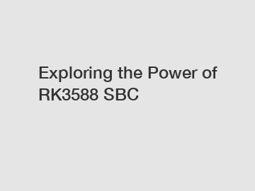 Exploring the Power of RK3588 SBC