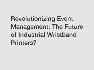 Revolutionizing Event Management: The Future of Industrial Wristband Printers?