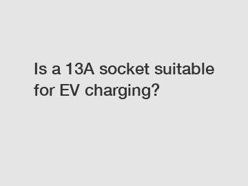 Is a 13A socket suitable for EV charging?