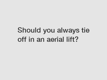 Should you always tie off in an aerial lift?