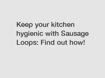 Keep your kitchen hygienic with Sausage Loops: Find out how!