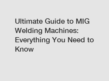 Ultimate Guide to MIG Welding Machines: Everything You Need to Know