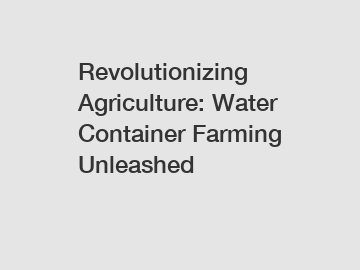 Revolutionizing Agriculture: Water Container Farming Unleashed