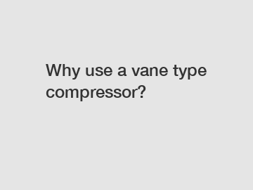 Why use a vane type compressor?