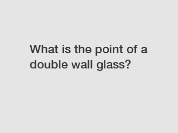 What is the point of a double wall glass?