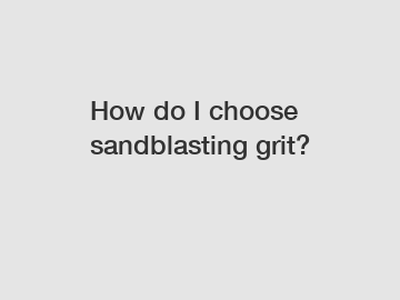 How do I choose sandblasting grit?