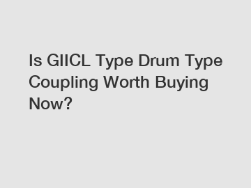 Is GIICL Type Drum Type Coupling Worth Buying Now?