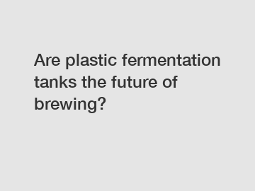 Are plastic fermentation tanks the future of brewing?