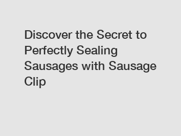 Discover the Secret to Perfectly Sealing Sausages with Sausage Clip