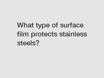 What type of surface film protects stainless steels?