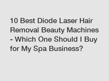 10 Best Diode Laser Hair Removal Beauty Machines - Which One Should I Buy for My Spa Business?