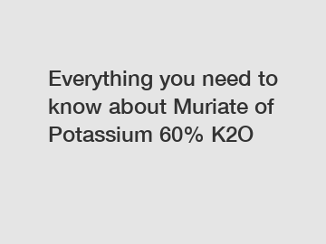 Everything you need to know about Muriate of Potassium 60% K2O