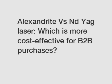 Alexandrite Vs Nd Yag laser: Which is more cost-effective for B2B purchases?