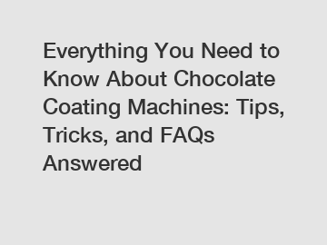 Everything You Need to Know About Chocolate Coating Machines: Tips, Tricks, and FAQs Answered
