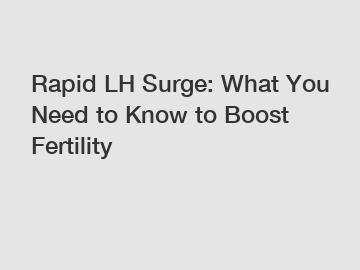 Rapid LH Surge: What You Need to Know to Boost Fertility