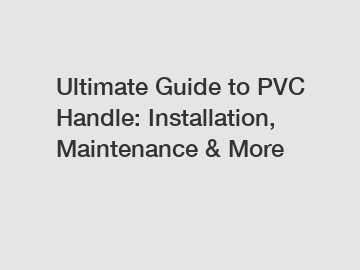 Ultimate Guide to PVC Handle: Installation, Maintenance & More