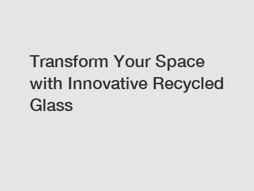 Transform Your Space with Innovative Recycled Glass