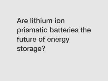 Are lithium ion prismatic batteries the future of energy storage?