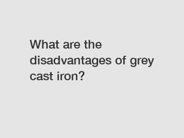 What are the disadvantages of grey cast iron?