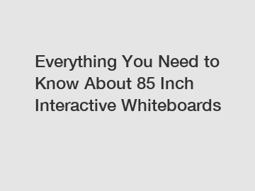 Everything You Need to Know About 85 Inch Interactive Whiteboards