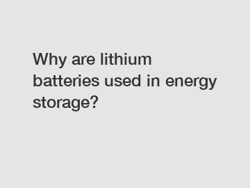 Why are lithium batteries used in energy storage?