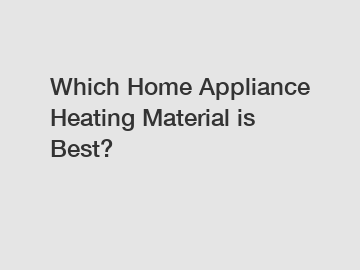 Which Home Appliance Heating Material is Best?