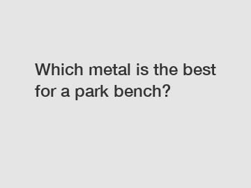 Which metal is the best for a park bench?