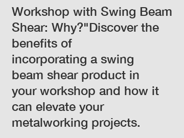 Revolutionize Your Workshop with Swing Beam Shear: Why?