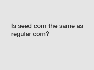 Is seed corn the same as regular corn?