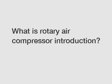 What is rotary air compressor introduction?