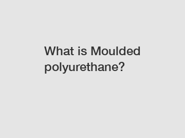 What is Moulded polyurethane?