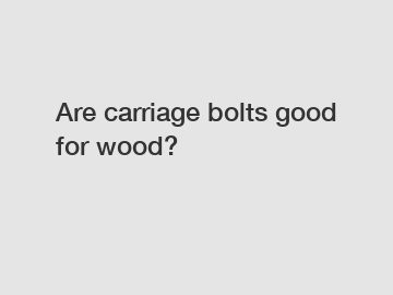 Are carriage bolts good for wood?