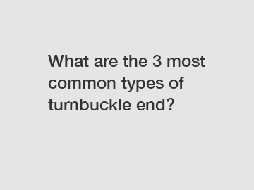 What are the 3 most common types of turnbuckle end?