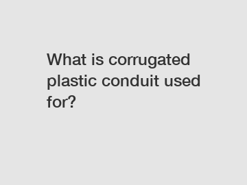 What is corrugated plastic conduit used for?