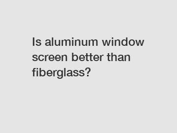 Is aluminum window screen better than fiberglass?