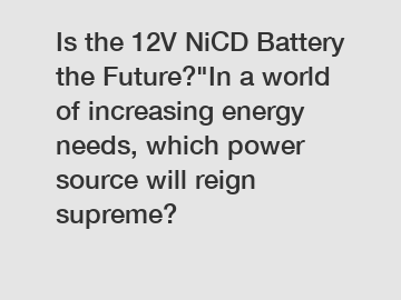 Is the 12V NiCD Battery the Future?