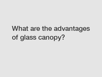 What are the advantages of glass canopy?