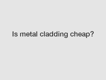 Is metal cladding cheap?