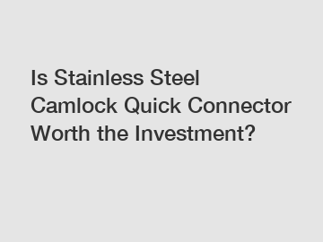 Is Stainless Steel Camlock Quick Connector Worth the Investment?