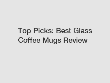 Top Picks: Best Glass Coffee Mugs Review