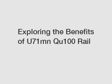 Exploring the Benefits of U71mn Qu100 Rail