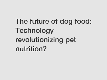 The future of dog food: Technology revolutionizing pet nutrition?