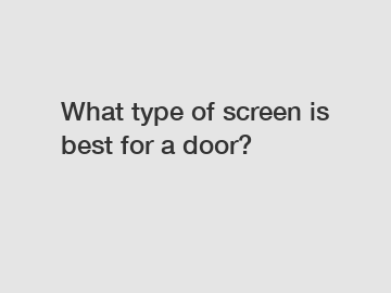 What type of screen is best for a door?