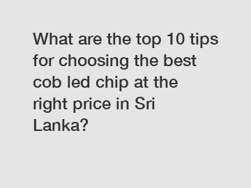 What are the top 10 tips for choosing the best cob led chip at the right price in Sri Lanka?