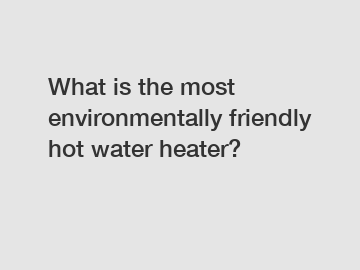 What is the most environmentally friendly hot water heater?