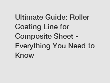 Ultimate Guide: Roller Coating Line for Composite Sheet - Everything You Need to Know