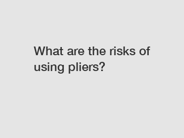 What are the risks of using pliers?